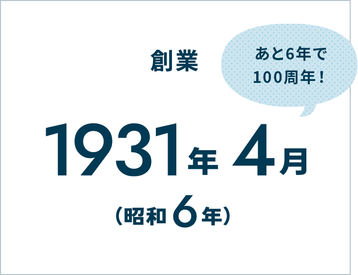 創業1931年4月（昭和6年）あと6年で100周年！